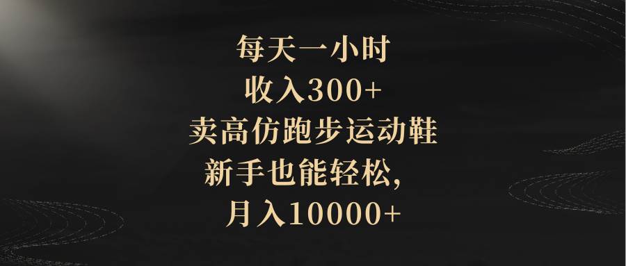 每天一小时，收入300+，卖高仿跑步运动鞋，新手也能轻松，月入10000+-百盟网