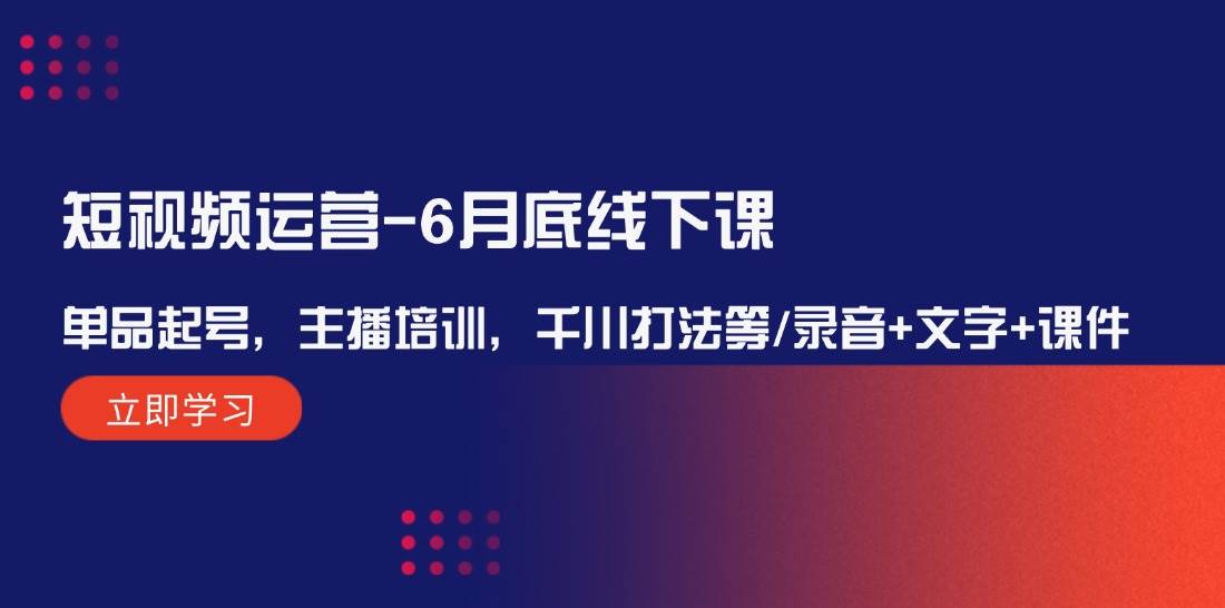 短视频运营-6月底线下课：单品起号，主播培训，千川打法等/录音+文字+课件-百盟网