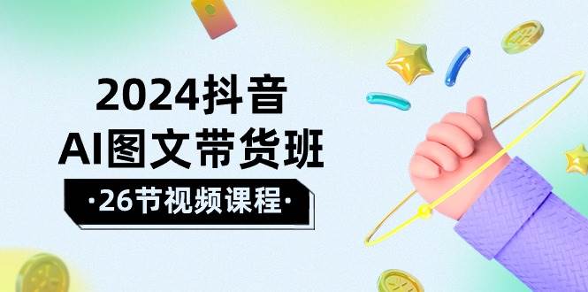 2024抖音AI图文带货班：在这个赛道上  乘风破浪 拿到好效果（26节课）-百盟网