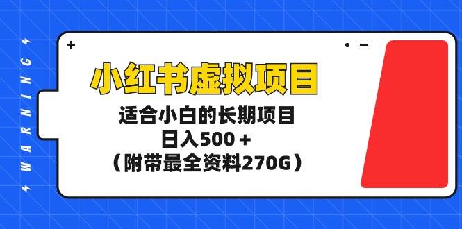 小红书虚拟项目，适合小白的长期项目，日入500＋（附带最全资料270G）-百盟网