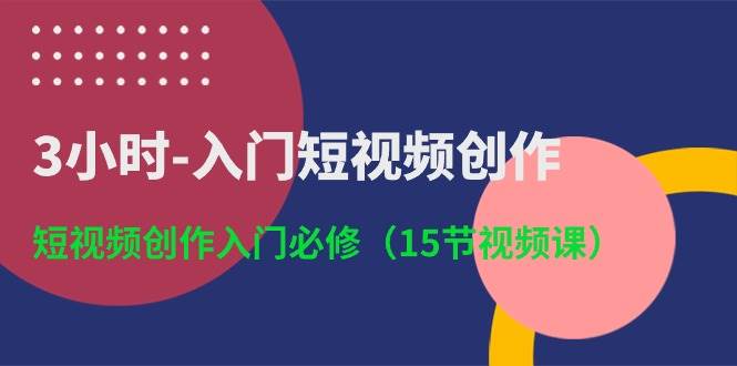 3小时-入门短视频创作：短视频创作入门必修（15节视频课）-百盟网