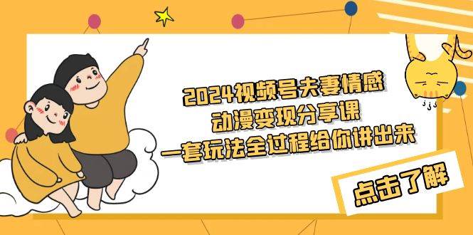 2024视频号夫妻情感动漫变现分享课 一套玩法全过程给你讲出来（教程+素材）-百盟网