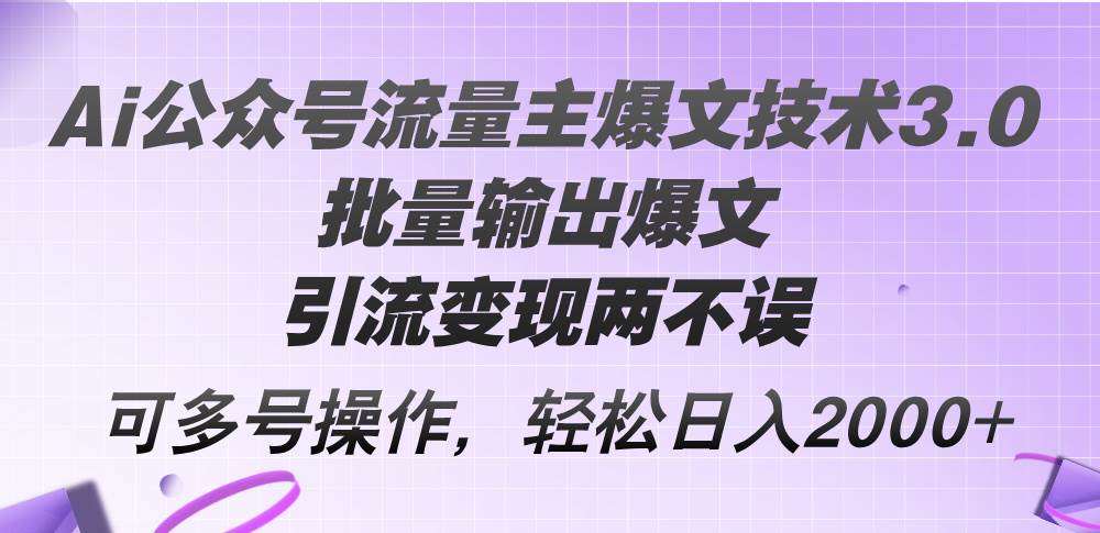 Ai公众号流量主爆文技术3.0，批量输出爆文，引流变现两不误，多号操作…-百盟网