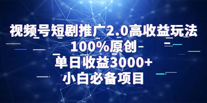 视频号短剧推广2.0高收益玩法，100%原创，单日收益3000+，小白必备项目-百盟网