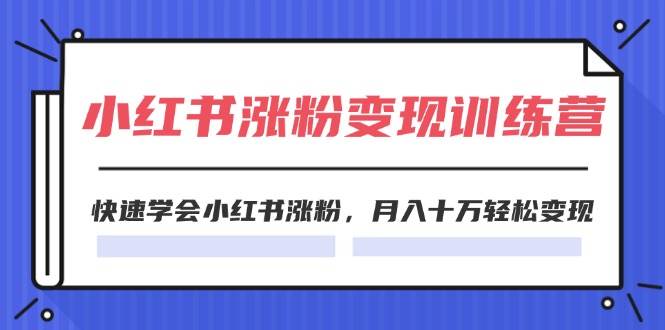 2024小红书涨粉变现训练营，快速学会小红书涨粉，月入十万轻松变现(40节)-百盟网