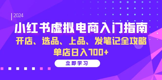 小红书虚拟电商入门指南：开店、选品、上品、发笔记全攻略 单店日入700+-百盟网