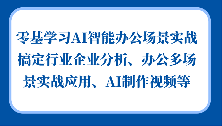 零基学习AI智能办公场景实战，搞定行业企业分析、办公多场景实战应用、AI制作视频等-百盟网