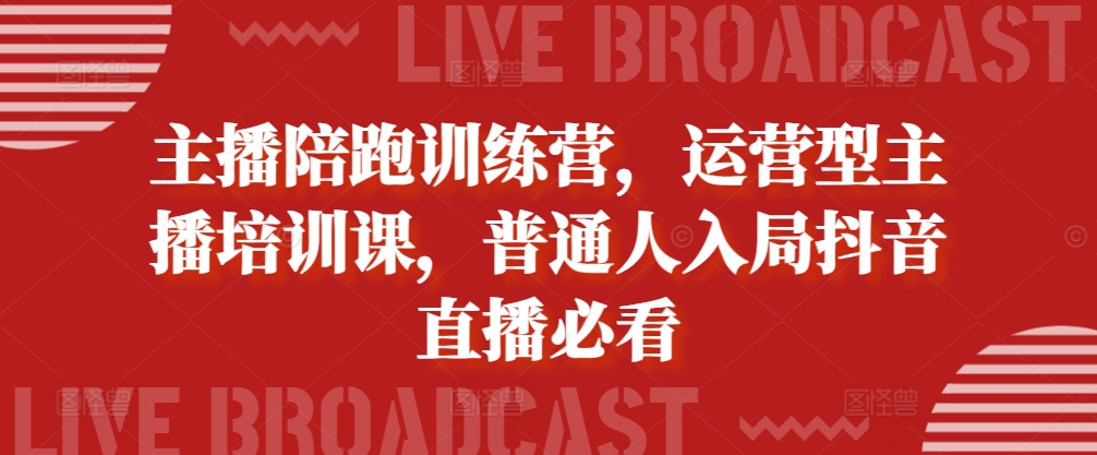 主播陪跑训练营，运营型主播培训课，普通人入局抖音直播必看-百盟网