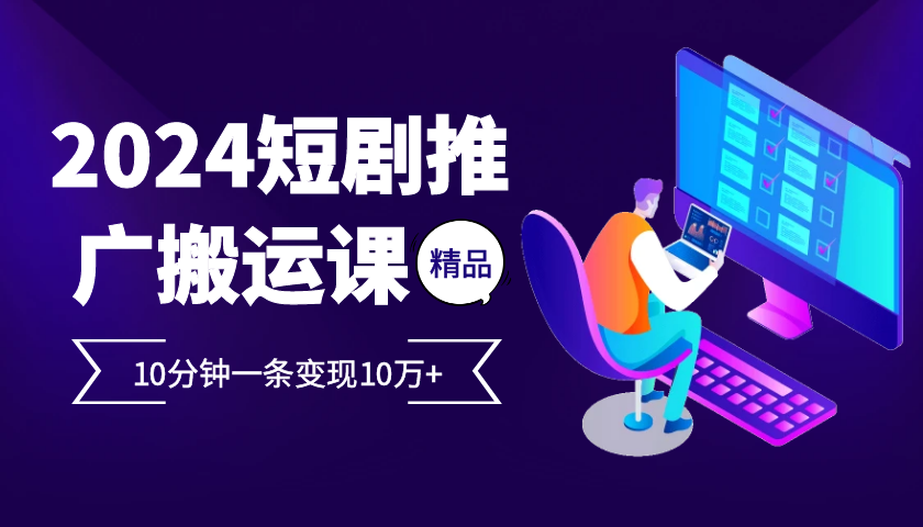 2024最火爆的项目短剧推广搬运实操课10分钟一条，单条变现10万+-百盟网