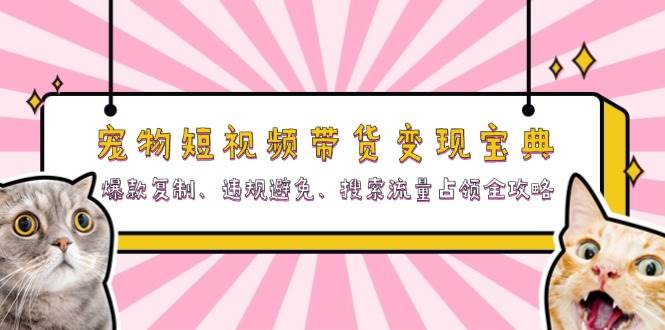 宠物短视频带货变现宝典：爆款复制、违规避免、搜索流量占领全攻略-百盟网