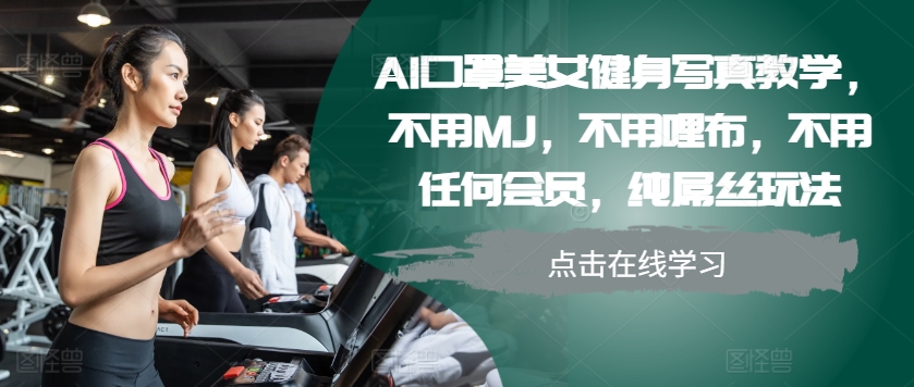 AI口罩美女健身写真教学，不用MJ，不用哩布，不用任何会员，纯屌丝玩法-百盟网