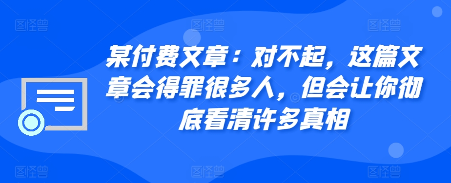 某付费文章：对不起，这篇文章会得罪很多人，但会让你彻底看清许多真相-百盟网