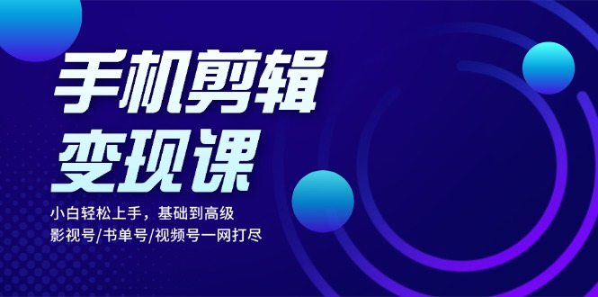 手机剪辑变现课：小白轻松上手，基础到高级 影视号/书单号/视频号一网打尽-百盟网