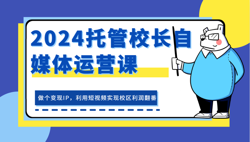 2024托管校长自媒体运营课，做个变现IP，利用短视频实现校区利润翻番-百盟网