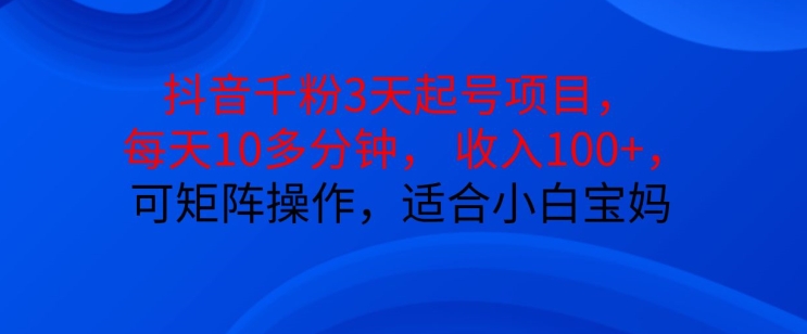 抖音干粉3天起号项目，每天10多分钟，收入100+，可矩阵操作，适合小白宝妈-百盟网