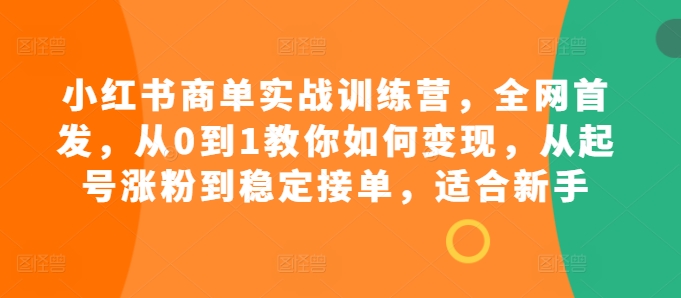 小红书商单实战训练营，全网首发，从0到1教你如何变现，从起号涨粉到稳定接单，适合新手-百盟网