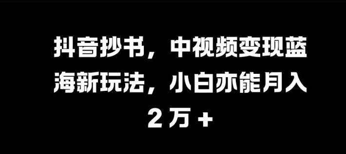 抖音抄书，中视频变现蓝海新玩法，小白亦能月入 过W-百盟网