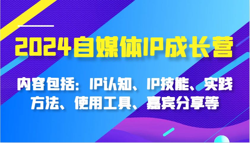 2024自媒体IP成长营，内容包括：IP认知、IP技能、实践方法、使用工具、嘉宾分享等-百盟网