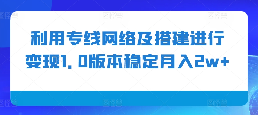 利用专线网络及搭建进行变现1.0版本稳定月入2w+-百盟网