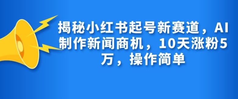 揭秘小红书起号新赛道，AI制作新闻商机，10天涨粉1万，操作简单-百盟网