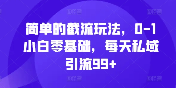 简单的截流玩法，0-1小白零基础，每天私域引流99+-百盟网