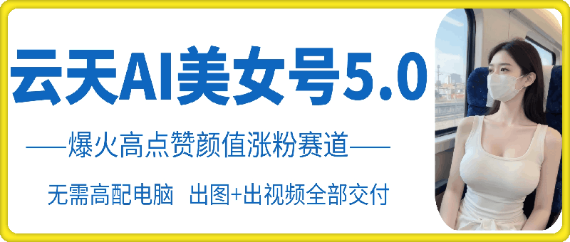 云天AI美女号5.0，爆火高点赞颜值涨粉赛道-百盟网