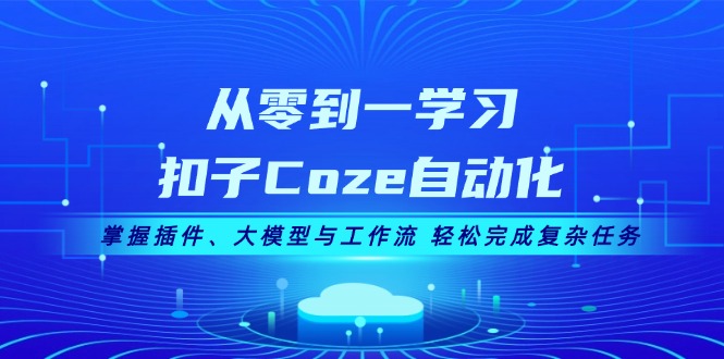 从零到一学习扣子Coze自动化，掌握插件、大模型与工作流 轻松完成复杂任务-百盟网