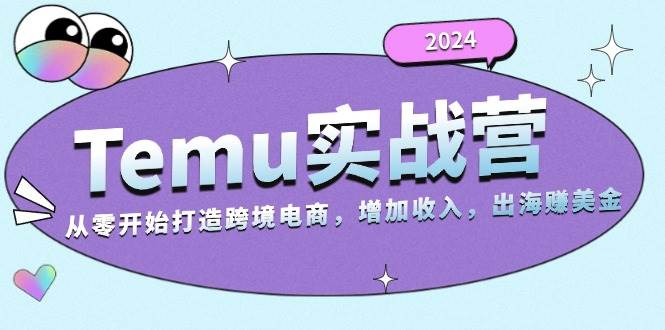 2024Temu出海赚美金实战营，从零开始打造跨境电商增加收入（124G）-百盟网