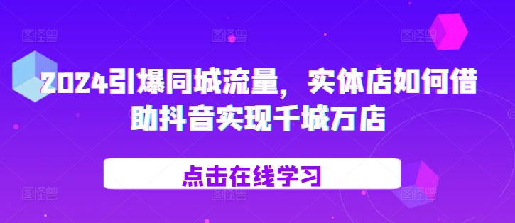 2024引爆同城流量，​实体店如何借助抖音实现千城万店-百盟网