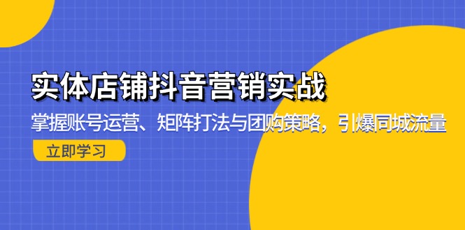 实体店铺抖音营销实战：掌握账号运营、矩阵打法与团购策略，引爆同城流量-百盟网