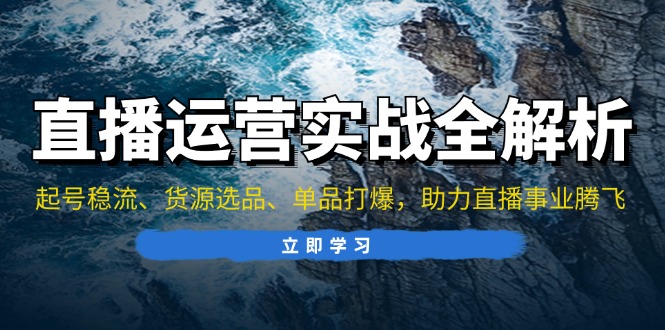 直播运营实战全解析：起号稳流、货源选品、单品打爆，助力直播事业腾飞-百盟网