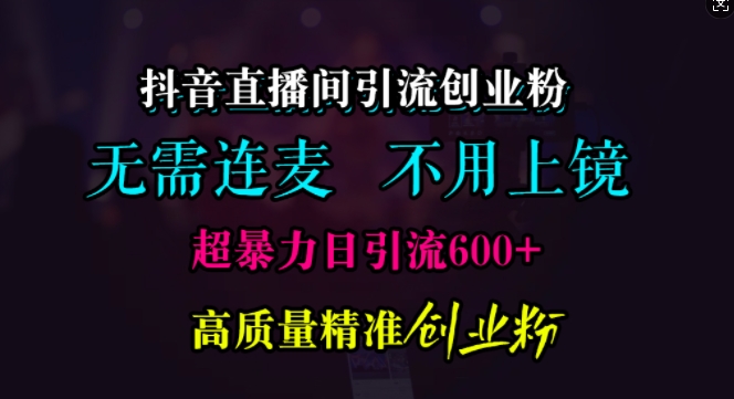 抖音直播间引流创业粉，无需连麦、无需上镜，超暴力日引流600+高质量精准创业粉-百盟网