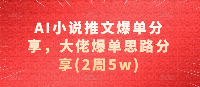 AI小说推文爆单分享，大佬爆单思路分享(2周5w)-百盟网