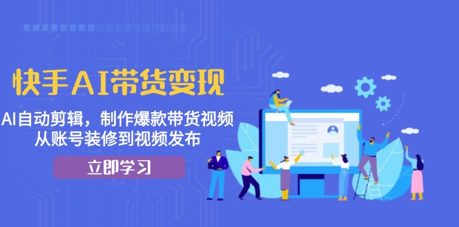 快手AI带货变现：AI自动剪辑，制作爆款带货视频，从账号装修到视频发布-百盟网