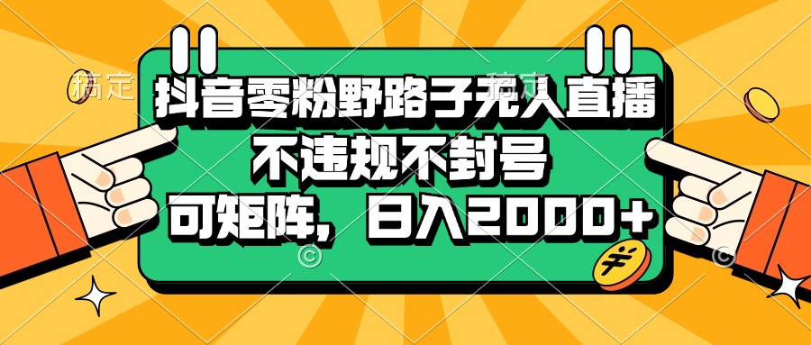 抖音零粉野路子无人直播，不违规不封号，可矩阵，日入2000+-百盟网