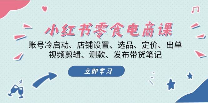 小红书零食电商课：账号冷启动/店铺设置/选品/定价/出单/视频剪辑/测款/发布带货笔记-百盟网