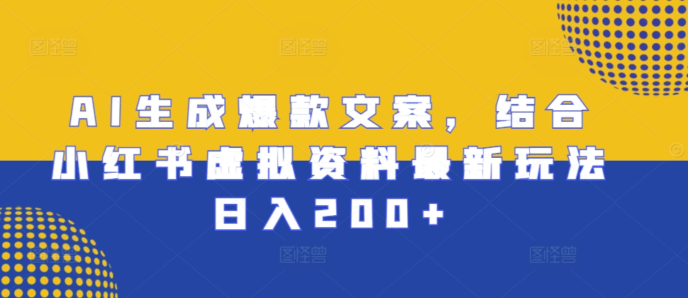 AI生成爆款文案，结合小红书虚拟资料最新玩法日入200+-百盟网