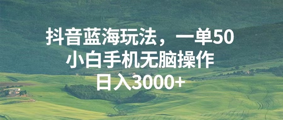 抖音蓝海玩法，一单50，小白手机无脑操作，日入3000+-百盟网