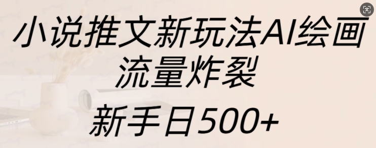 小说推文新玩法AI绘画，流量炸裂，新手日500+-百盟网