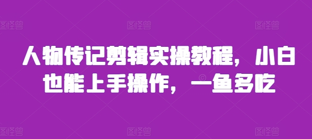 人物传记剪辑实操教程，小白也能上手操作，一鱼多吃-百盟网