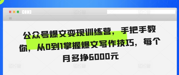 公众号爆文变现训练营，手把手教你，从0到1掌握爆文写作技巧，每个月多挣6000元-百盟网