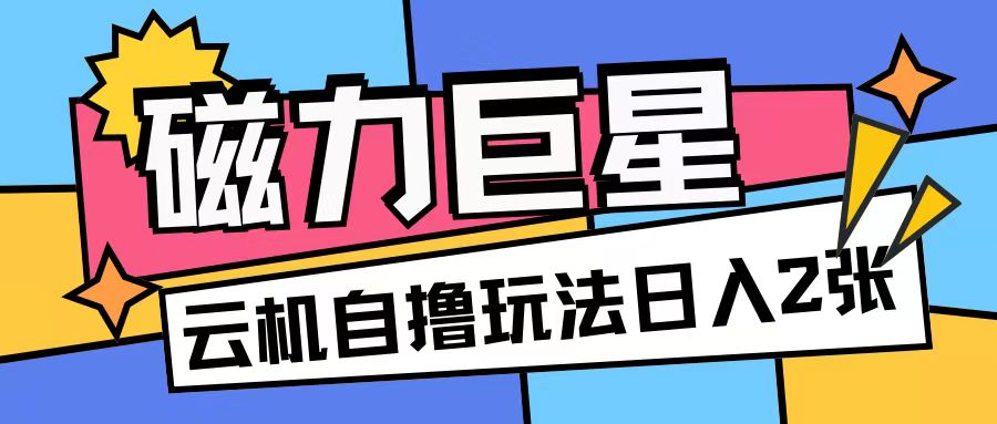 磁力巨星，无脑撸收益玩法无需手机云机操作可矩阵放大单日收入200+-百盟网