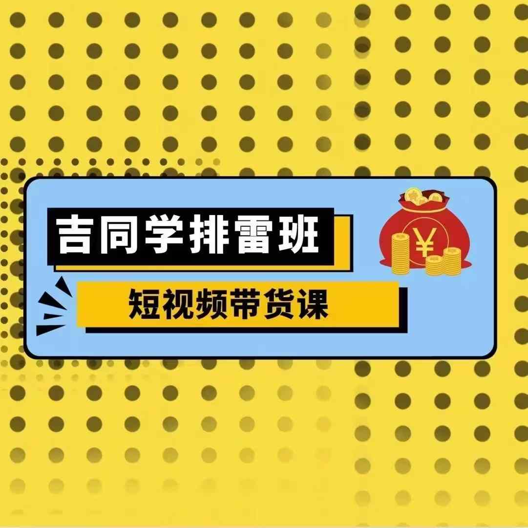 吉同学排雷班短视频带货课，零基础·详解流量成果-百盟网