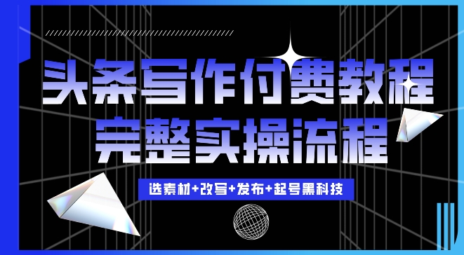 今日头条写作付费私密教程，轻松日入3位数，完整实操流程-百盟网