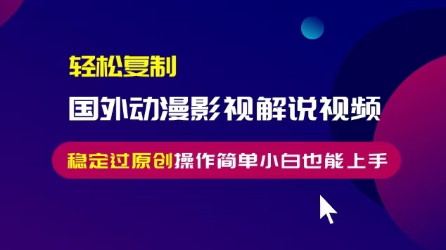 轻松复制国外动漫影视解说视频，无脑搬运稳定过原创，操作简单小白也能上手-百盟网