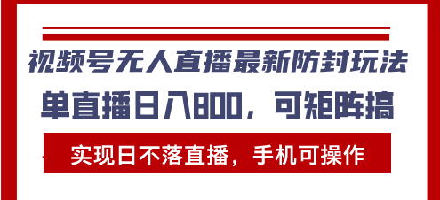 视频号无人直播最新防封玩法，实现日不落直播，手机可操作，单直播日入…-百盟网