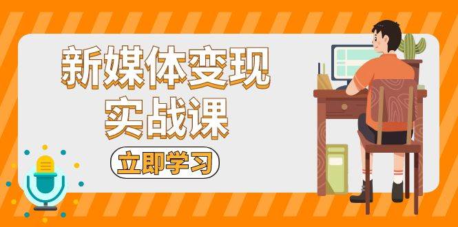 新媒体变现实战课：短视频+直播带货，拍摄、剪辑、引流、带货等-百盟网