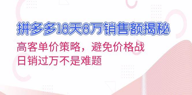 拼多多18天8万销售额揭秘：高客单价策略，避免价格战，日销过万不是难题-百盟网