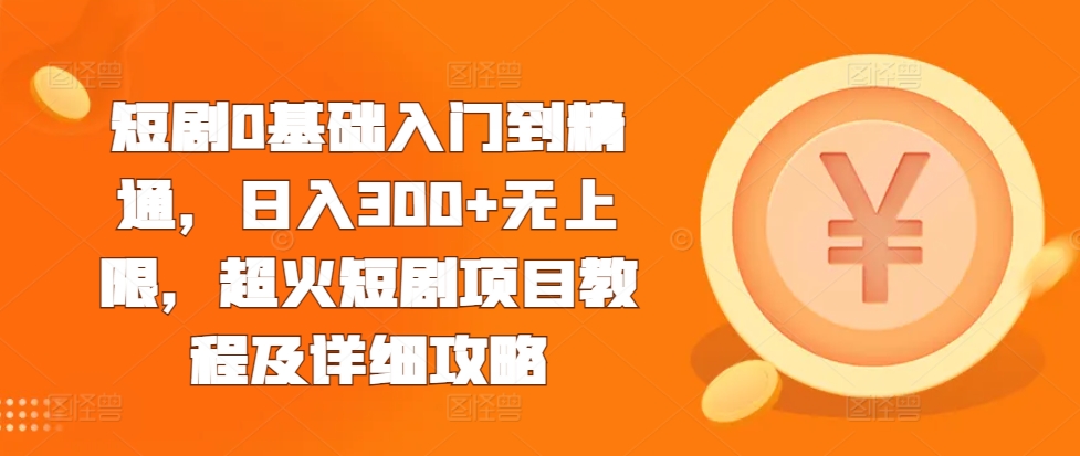 短剧0基础入门到精通，日入300+无上限，超火短剧项目教程及详细攻略-百盟网