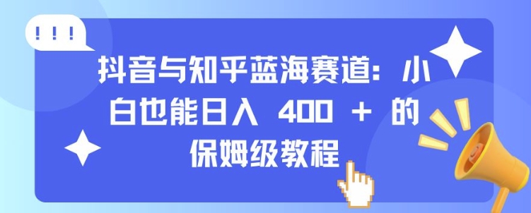 抖音与知乎蓝海赛道：小白也能日入 4张 的保姆级教程-百盟网